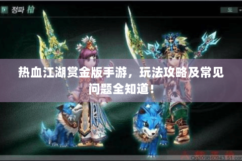 热血江湖赏金版手游，玩法攻略及常见问题全知道！