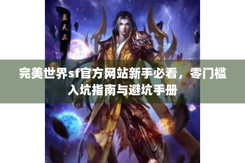 完美世界sf官方网站新手必看，零门槛入坑指南与避坑手册