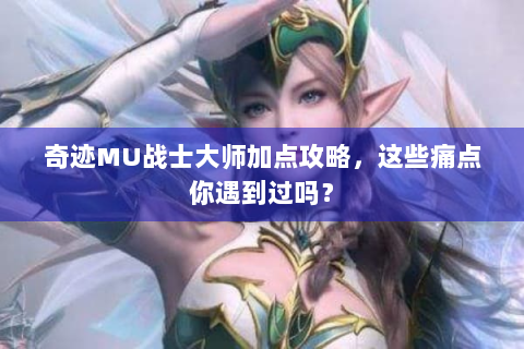 奇迹MU战士大师加点攻略，这些痛点你遇到过吗？
