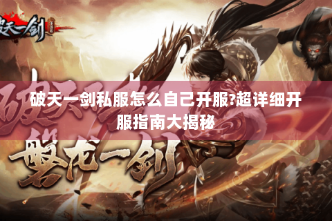 破天一剑私服怎么自己开服?超详细开服指南大揭秘