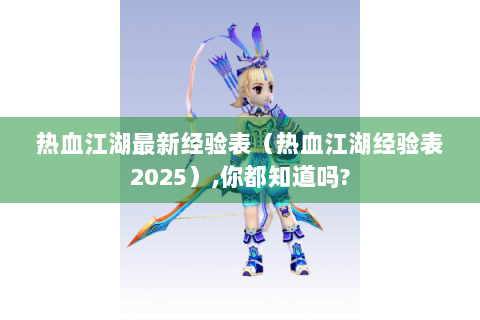 热血江湖最新经验表（热血江湖经验表2025）,你都知道吗?