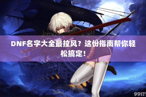 DNF名字大全最拉风？这份指南帮你轻松搞定！