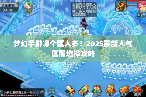 梦幻手游哪个区人多？2025最新人气区服选择攻略