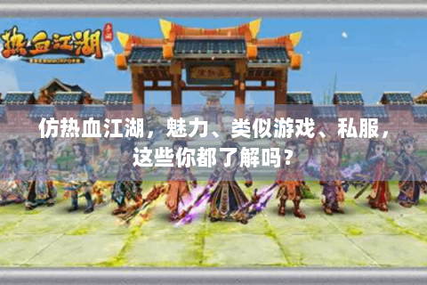 仿热血江湖，魅力、类似游戏、私服，这些你都了解吗？