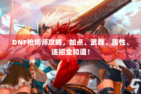 DNF枪炮师攻略，加点、武器、属性、连招全知道！