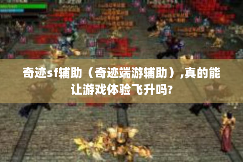 奇迹sf辅助（奇迹端游辅助）,真的能让游戏体验飞升吗?