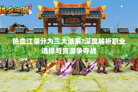 热血江湖分为三大派系?深度解析职业选择与资源争夺战