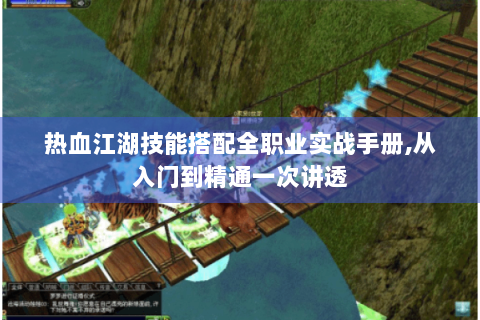 热血江湖技能搭配全职业实战手册,从入门到精通一次讲透