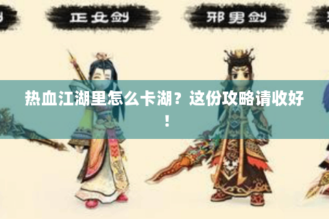 热血江湖里怎么卡湖？这份攻略请收好！