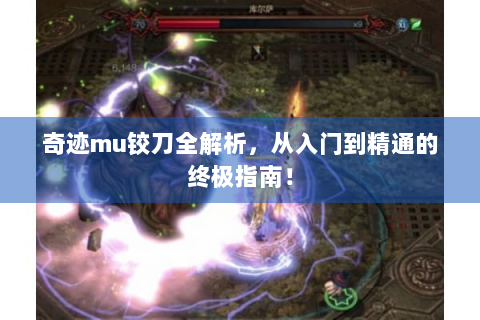 奇迹mu铰刀全解析，从入门到精通的终极指南！