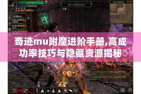 奇迹mu附魔进阶手册,高成功率技巧与隐藏资源揭秘