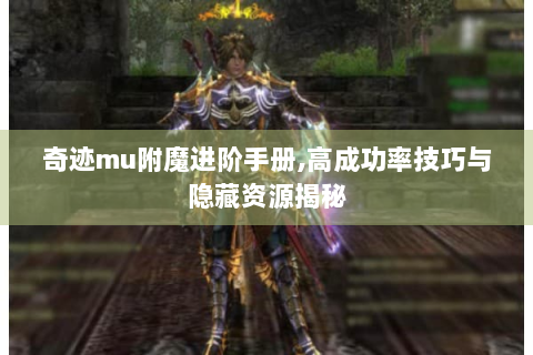 奇迹mu附魔进阶手册，高成功率技巧与隐藏资源揭秘