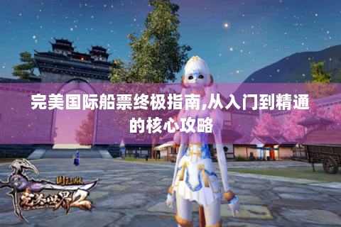 完美国际船票终极指南,从入门到精通的核心攻略