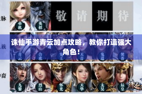 诛仙手游青云加点攻略，教你打造强大角色！
