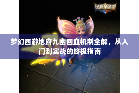 梦幻西游地府九幽回血机制全解，从入门到实战的终极指南