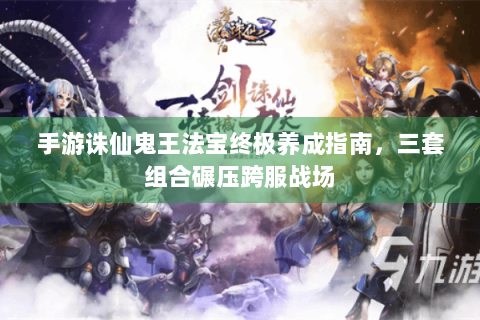 手游诛仙鬼王法宝终极养成指南，三套组合碾压跨服战场