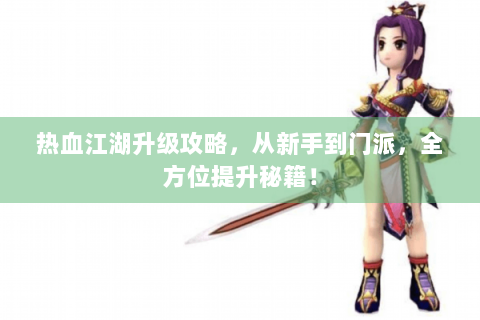 热血江湖升级攻略，从新手到门派，全方位提升秘籍！