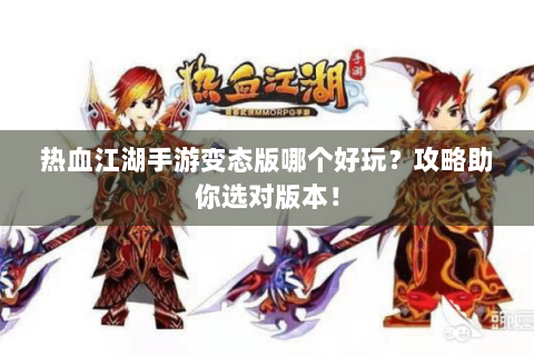 热血江湖手游变态版哪个好玩？攻略助你选对版本！