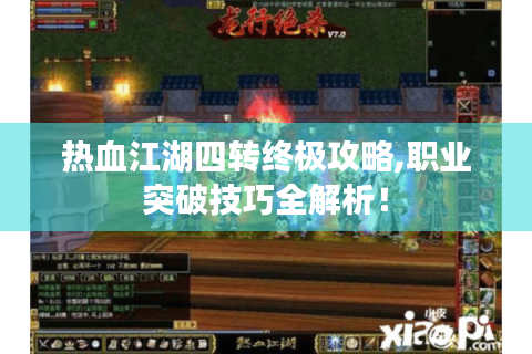 热血江湖四转终极攻略,职业突破技巧全解析！