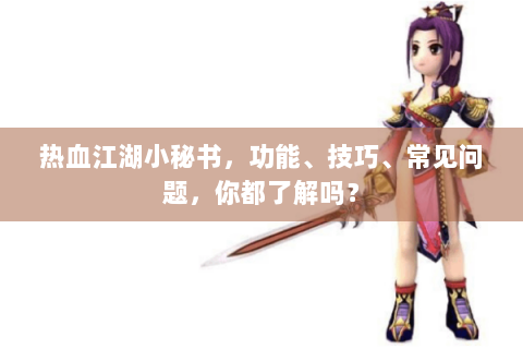热血江湖小秘书，功能、技巧、常见问题，你都了解吗？