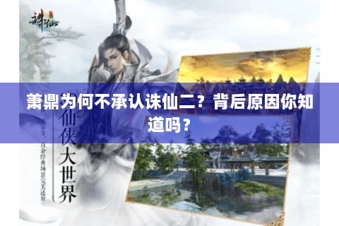 萧鼎为何不承认诛仙二？背后原因你知道吗？