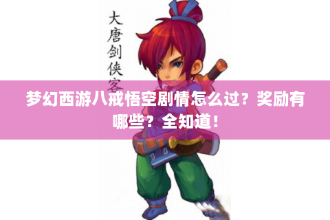 梦幻西游八戒悟空剧情怎么过？奖励有哪些？全知道！