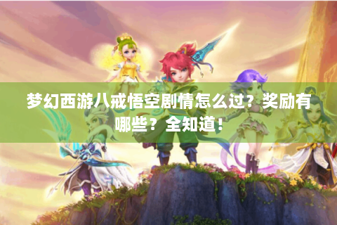 梦幻西游八戒悟空剧情怎么过？奖励有哪些？全知道！