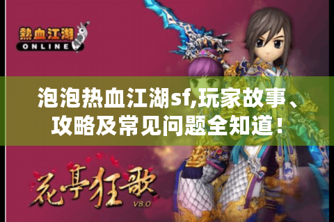 泡泡热血江湖sf,玩家故事、攻略及常见问题全知道！