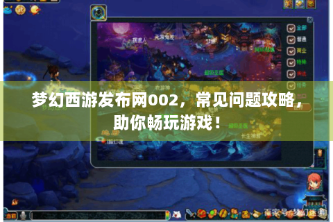 梦幻西游发布网002，常见问题攻略，助你畅玩游戏！
