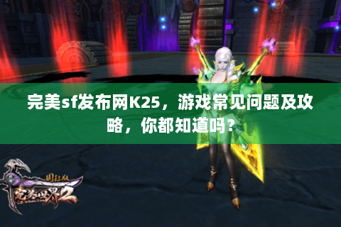 完美sf发布网K25，游戏常见问题及攻略，你都知道吗？