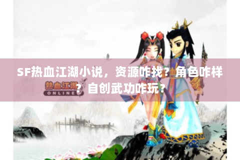 SF热血江湖小说，资源咋找？角色咋样？自创武功咋玩？