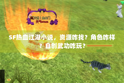 SF热血江湖小说，资源咋找？角色咋样？自创武功咋玩？