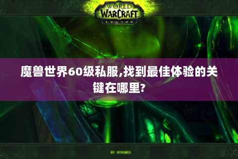 魔兽世界60级私服,找到最佳体验的关键在哪里?