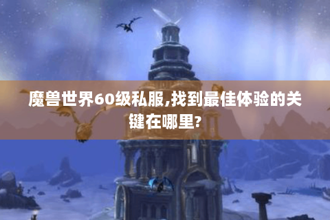 魔兽世界60级私服,找到最佳体验的关键在哪里?