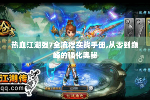 热血江湖强7全流程实战手册,从零到巅峰的强化奥秘