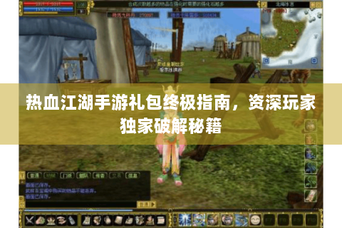 热血江湖手游礼包终极指南，资深玩家独家破解秘籍