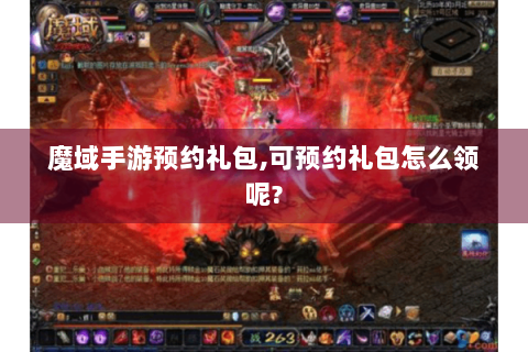 魔域手游预约礼包,可预约礼包怎么领呢?