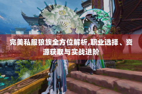 完美私服狼族全方位解析,职业选择、资源获取与实战进阶