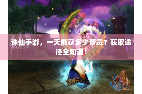 诛仙手游，一天能获多少帮贡？获取途径全知道！