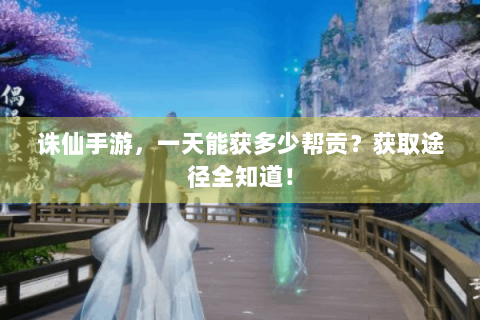 诛仙手游，一天能获多少帮贡？获取途径全知道！