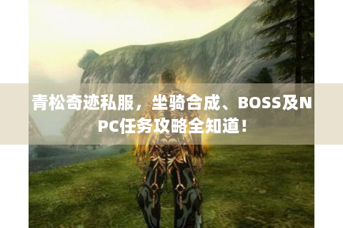 青松奇迹私服，坐骑合成、BOSS及NPC任务攻略全知道！
