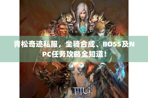 青松奇迹私服，坐骑合成、BOSS及NPC任务攻略全知道！