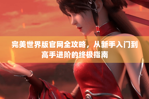 完美世界版官网全攻略，从新手入门到高手进阶的终极指南