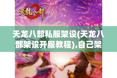 天龙八部私服架设(天龙八部架设开服教程),自己架设会触犯法律吗?