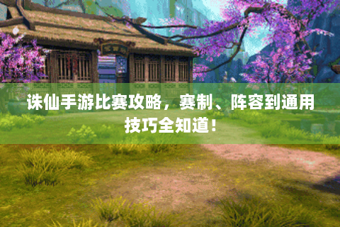 诛仙手游比赛攻略，赛制、阵容到通用技巧全知道！