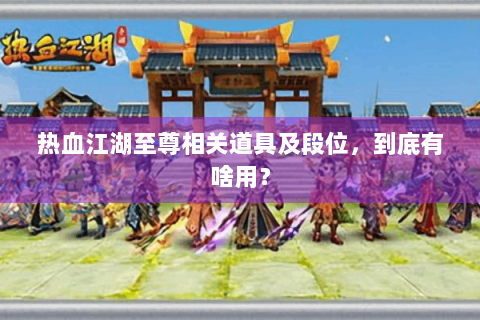 热血江湖至尊相关道具及段位，到底有啥用？
