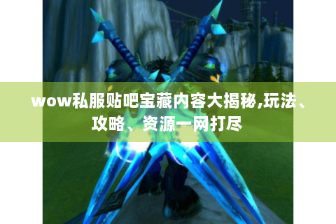 wow私服贴吧宝藏内容大揭秘,玩法、攻略、资源一网打尽