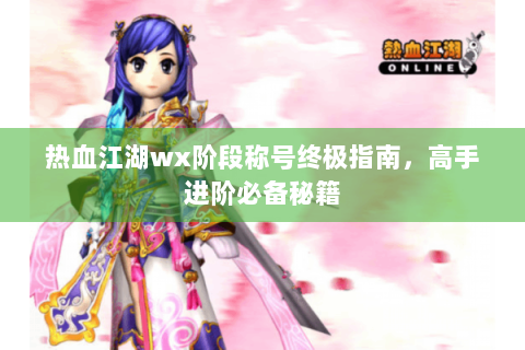 热血江湖wx阶段称号终极指南，高手进阶必备秘籍