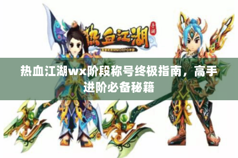 热血江湖wx阶段称号终极指南，高手进阶必备秘籍