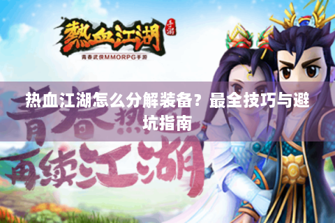 热血江湖怎么分解装备？最全技巧与避坑指南